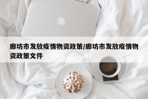 廊坊市发放疫情物资政策/廊坊市发放疫情物资政策文件