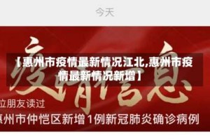 【惠州市疫情最新情况江北,惠州市疫情最新情况新增】