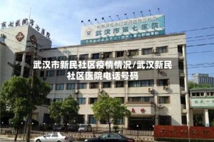武汉市新民社区疫情情况/武汉新民社区医院电话号码