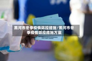 黑河市冬季疫情防控措施/黑河市冬季疫情防控措施方案