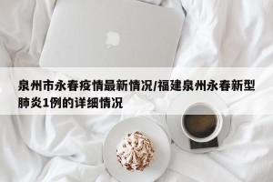 泉州市永春疫情最新情况/福建泉州永春新型肺炎1例的详细情况