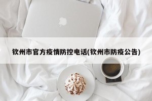 钦州市官方疫情防控电话(钦州市防疫公告)