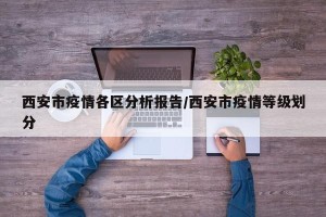 西安市疫情各区分析报告/西安市疫情等级划分
