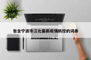 包含宁波市江北最新疫情防控的词条