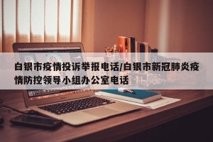 白银市疫情投诉举报电话/白银市新冠肺炎疫情防控领导小组办公室电话