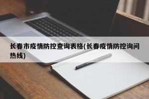 长春市疫情防控查询表格(长春疫情防控询问热线)