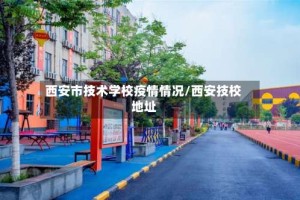 西安市技术学校疫情情况/西安技校地址