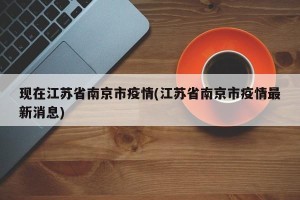 现在江苏省南京市疫情(江苏省南京市疫情最新消息)