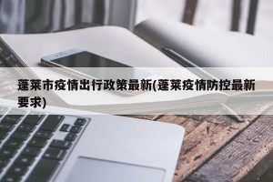蓬莱市疫情出行政策最新(蓬莱疫情防控最新要求)