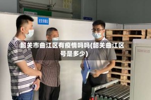 韶关市曲江区有疫情吗吗(韶关曲江区号是多少)