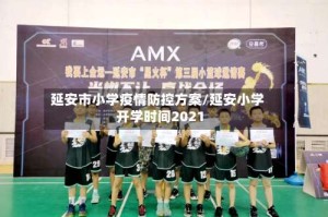 延安市小学疫情防控方案/延安小学开学时间2021