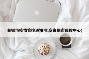 白银市疫情管控通知电话(白银市疫控中心)