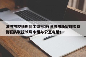 张掖市疫情期间工资标准(张掖市新冠肺炎疫情联防联控领导小组办公室电话)