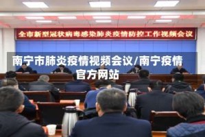南宁市肺炎疫情视频会议/南宁疫情官方网站