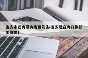 吉安市还有没有疫情发生(吉安现在有几例新型肺炎)