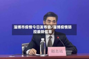 淄博市疫情今日发布会/淄博疫情防控最新信息