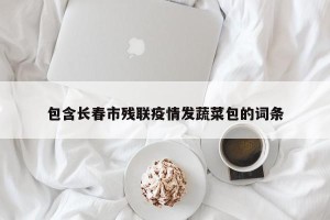 包含长春市残联疫情发蔬菜包的词条