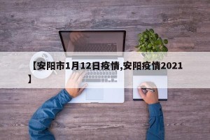 【安阳市1月12日疫情,安阳疫情2021】