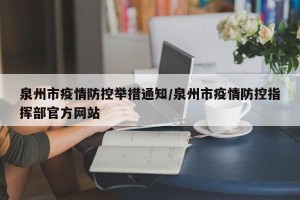 泉州市疫情防控举措通知/泉州市疫情防控指挥部官方网站