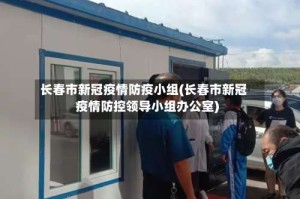 长春市新冠疫情防疫小组(长春市新冠疫情防控领导小组办公室)
