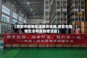 【西安市疫情生活物资捐赠,西安市疫情生活物资捐赠活动】