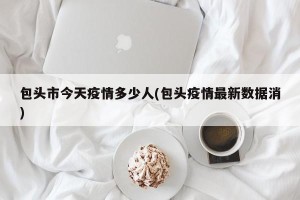 包头市今天疫情多少人(包头疫情最新数据消)