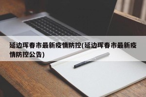 延边珲春市最新疫情防控(延边珲春市最新疫情防控公告)