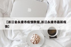 【浙江省永康市疫情数据,浙江永康市最新疫情】
