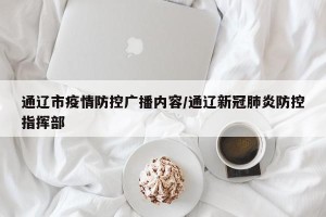 通辽市疫情防控广播内容/通辽新冠肺炎防控指挥部