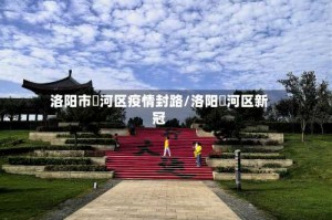 洛阳市瀍河区疫情封路/洛阳瀍河区新冠