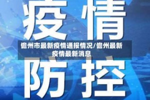 儋州市最新疫情通报情况/儋州最新疫情最新消息
