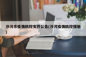 沙河市疫情防控文件公告(沙河疫情防控措施)