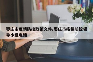 枣庄市疫情防控政策文件/枣庄市疫情防控领导小组电话
