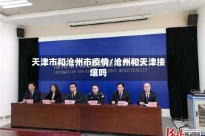 天津市和沧州市疫情/沧州和天津接壤吗