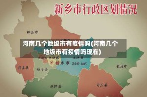 河南几个地级市有疫情吗(河南几个地级市有疫情吗现在)