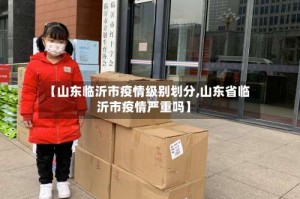 【山东临沂市疫情级别划分,山东省临沂市疫情严重吗】