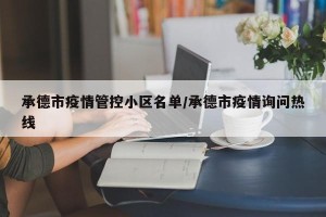 承德市疫情管控小区名单/承德市疫情询问热线