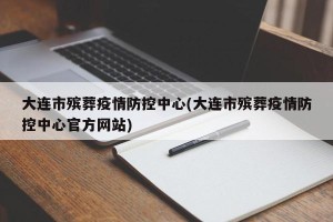 大连市殡葬疫情防控中心(大连市殡葬疫情防控中心官方网站)
