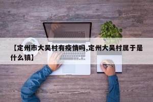 【定州市大吴村有疫情吗,定州大吴村属于是什么镇】