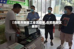 【合肥市新站工业区疫情,合肥新站区最新】
