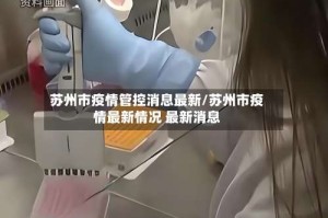 苏州市疫情管控消息最新/苏州市疫情最新情况 最新消息