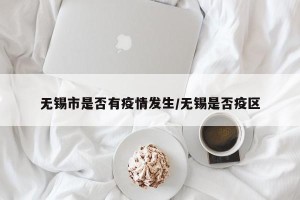 无锡市是否有疫情发生/无锡是否疫区