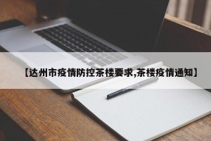 【达州市疫情防控茶楼要求,茶楼疫情通知】