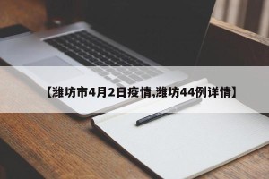 【潍坊市4月2日疫情,潍坊44例详情】