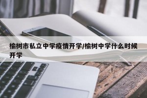 榆树市私立中学疫情开学/榆树中学什么时候开学