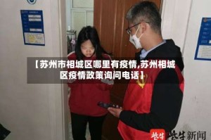 【苏州市相城区哪里有疫情,苏州相城区疫情政策询问电话】