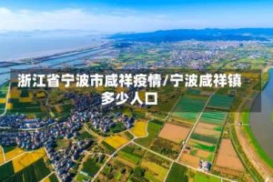 浙江省宁波市咸祥疫情/宁波咸祥镇多少人口