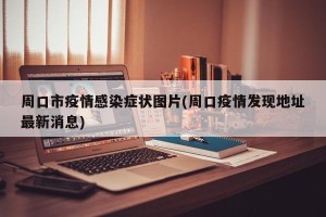 周口市疫情感染症状图片(周口疫情发现地址最新消息)