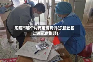 乐陵市哪个村有疫情病例(乐陵出现过新冠病例吗)