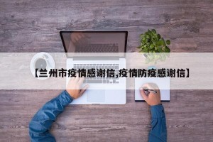 【兰州市疫情感谢信,疫情防疫感谢信】